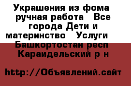 Украшения из фома  ручная работа - Все города Дети и материнство » Услуги   . Башкортостан респ.,Караидельский р-н